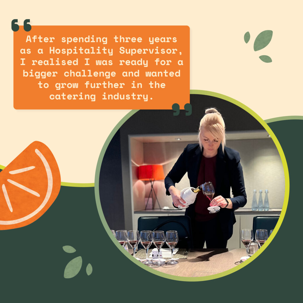 "After spending three years as a Hospital Supervisor, I realised I was ready for a bigger challenge and wanted to grow further in the catering industry."